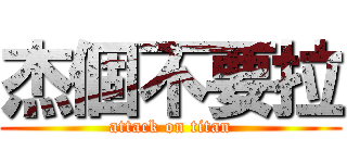 杰個不要拉 (attack on titan)