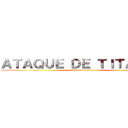 ＡＴＡＱＵＥ ＤＥ ＴＩＴＡＮＥＳ (Attack on titan)