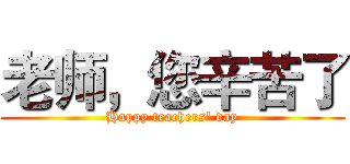 老师，您辛苦了 (Happy teachers' day)