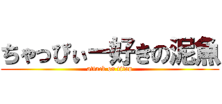 ちゃっぴぃー好きの泥魚 (attack on titan)