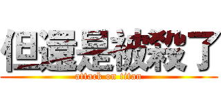 但還是被殺了 (attack on titan)