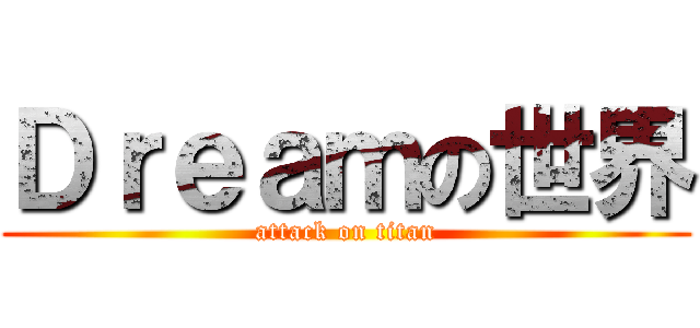 Ｄｒｅａｍの世界 (attack on titan)