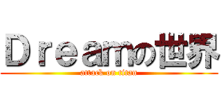 Ｄｒｅａｍの世界 (attack on titan)