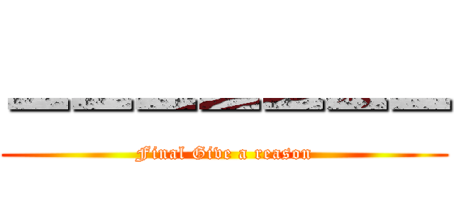 ーーーーーーー (Final Give a reason)