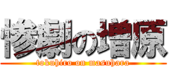 惨劇の増原 (tokuhiro on masuhara)