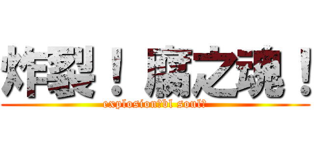 炸裂！ 腐之魂！ (explosion！bl soul！)