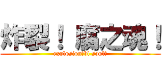 炸裂！ 腐之魂！ (explosion！bl soul！)