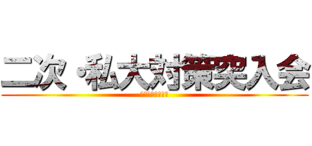 二次・私大対策突入会 (～東進最終兵器～)