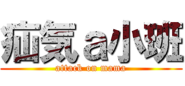 疝気ａ小班 (attack on mama)