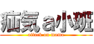 疝気ａ小班 (attack on mama)