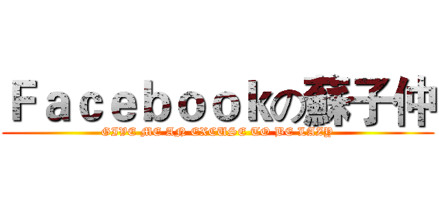 Ｆａｃｅｂｏｏｋの蘇子仲 (GIVE ME AN EXCUSE TO BE LAZY)