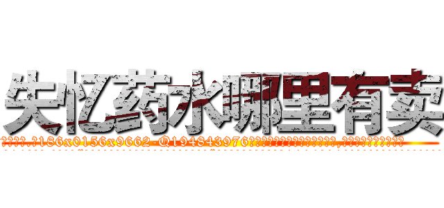 失忆药水哪里有卖 (失忆药水哪里有卖【电.话186x0156x9662-Q194843976林氏药业】我们做的是长期生意,靠的是老客户长期支持
参考消息网2月20日报道 韩媒称，“剩女多、离婚率高的城市，房价一定会上涨。”这是中国经济学家金岩石2016年12月参加在上海举行的房地产相关论坛时说的话。
)