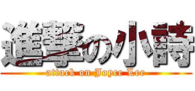進撃の小詩 (attack on Joyce Lee)