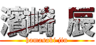 濱崎 辰 (hamasaki jin)