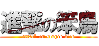 進撃の笨鳥 (attack on stupid bird)