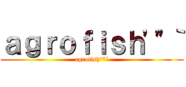 ａｇｒｏｆｉｓｈ'"｀ (agrofish'"`)