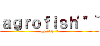 ａｇｒｏｆｉｓｈ'"｀ (agrofish'"`)