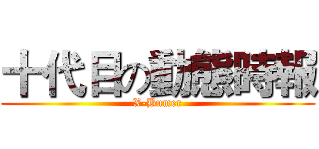 十代目の動態時報 (X-Bumer)