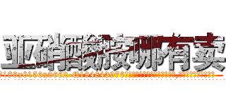 亚硝酸胺哪有卖 (亚硝酸胺哪有卖【电.话186x0156x9662-Q194843976林氏药业】我们做的是长期生意,靠的是老客户长期支持
参考消息网2月20日报道 韩媒称，“剩女多、离婚率高的城市，房价一定会上涨。”这是中国经济学家金岩石2016年12月参加在上海举行的房地产相关论坛时说的话。
)