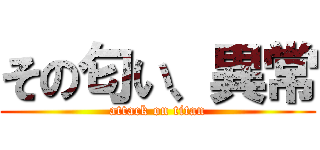 その匂い、異常 (attack on titan)
