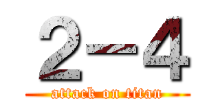 ２－４ (attack on titan)