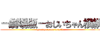 －劇場版－おじいちゃん横綱 (grandpa  sumo wrestler)