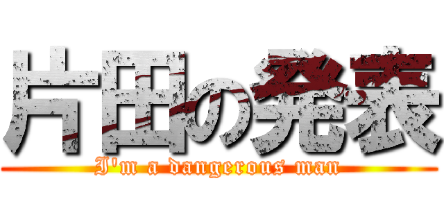 片田の発表 (I'm a dangerous man)