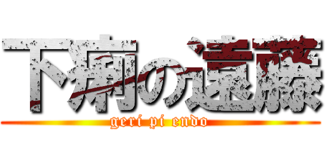 下痢の遠藤 (geri pi endo)