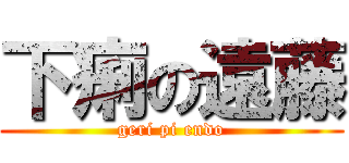 下痢の遠藤 (geri pi endo)