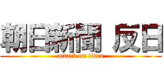 朝日新聞 反日 (attack on titan)
