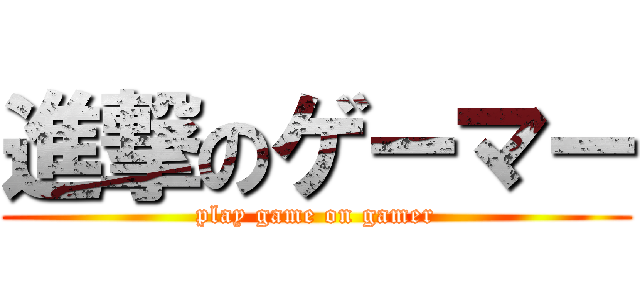 進撃のゲーマー (play game on gamer)