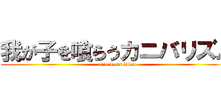 我が子を喰らうカニバリズム (attack on titan)