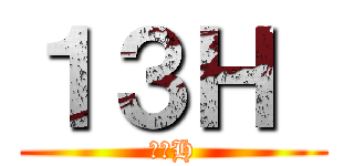 １３Ｈ  (１３H)
