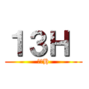 １３Ｈ  (１３H)