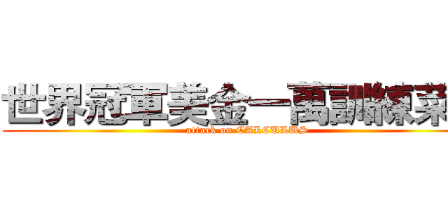 世界冠軍美金一萬訓練菜單 (attack on CALCULUS)