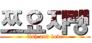 쯔요쟈랭 (fish and love)