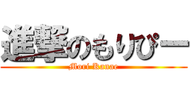 進撃のもりぴー (Mori Kanae)