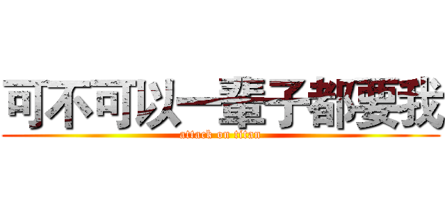 可不可以一輩子都要我 (attack on titan)