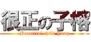 很正の子榕 (Beautiful child Yung)