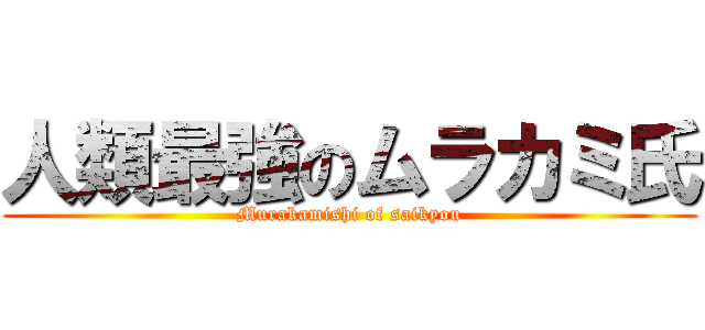 人類最強のムラカミ氏 (Murakamishi of saikyou)