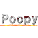 Ｐｏｏｐｙ (ahaha funny poop!)