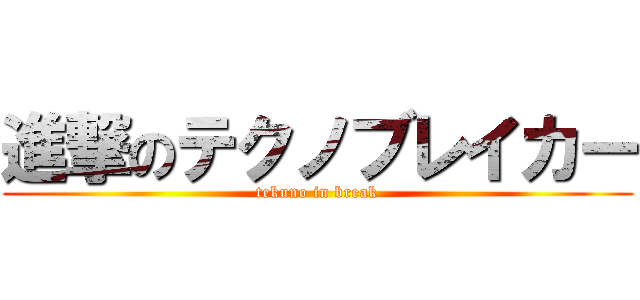 進撃のテクノブレイカー (tekuno in break)