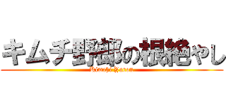 キムチ野郎の根絶やし (Kimchi Yarou)