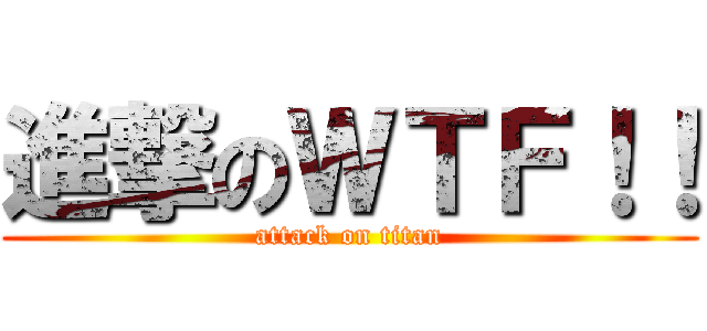 進撃のＷＴＦ！！ (attack on titan)