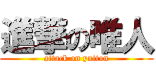 進撃の唯人 (attack on yuiton)