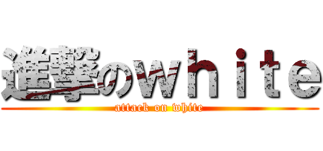 進撃のｗｈｉｔｅ (attack on white)