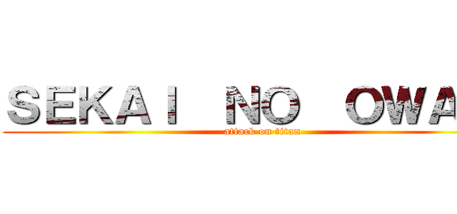 ＳＥＫＡＩ  ＮＯ  ＯＷＡＲＩ (attack on titan)