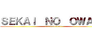 ＳＥＫＡＩ  ＮＯ  ＯＷＡＲＩ (attack on titan)