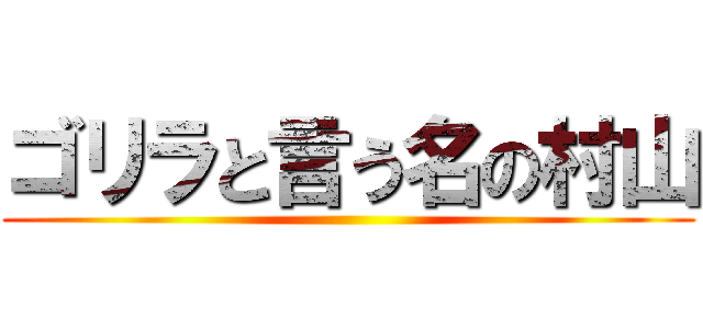 ゴリラと言う名の村山 ()