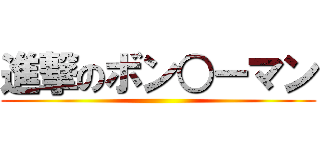 進撃のボン○ーマン ()